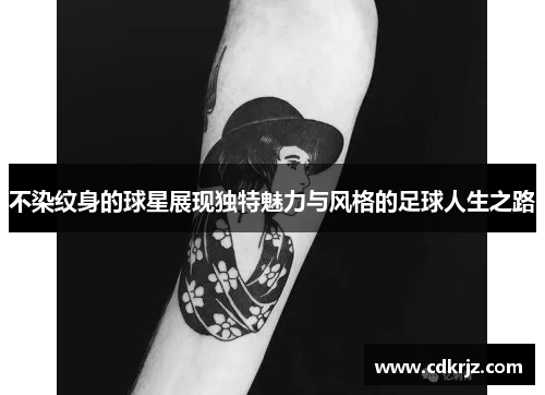 不染纹身的球星展现独特魅力与风格的足球人生之路
