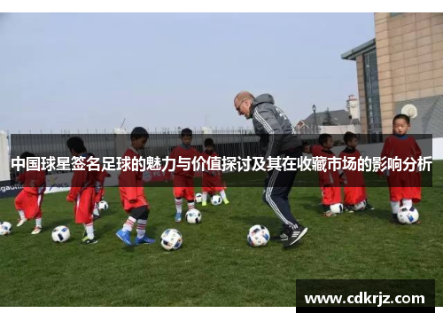 中国球星签名足球的魅力与价值探讨及其在收藏市场的影响分析
