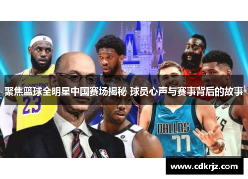 聚焦篮球全明星中国赛场揭秘 球员心声与赛事背后的故事