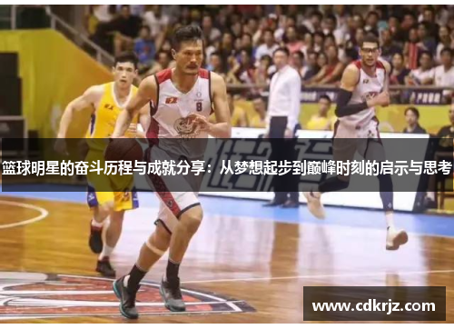 篮球明星的奋斗历程与成就分享：从梦想起步到巅峰时刻的启示与思考