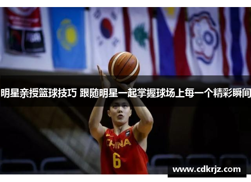 明星亲授篮球技巧 跟随明星一起掌握球场上每一个精彩瞬间