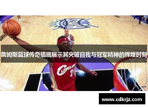 詹姆斯篮球传奇插画展示其突破自我与冠军精神的辉煌时刻