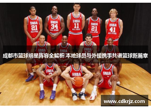 成都市篮球明星阵容全解析 本地球员与外援携手共谱篮球新篇章