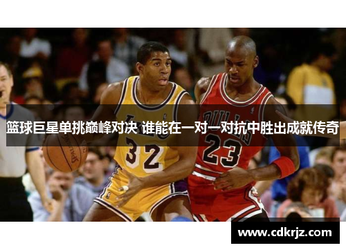 篮球巨星单挑巅峰对决 谁能在一对一对抗中胜出成就传奇