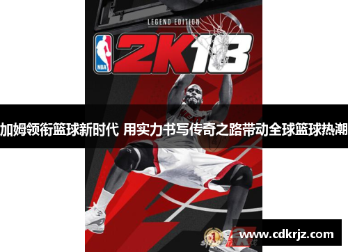加姆领衔篮球新时代 用实力书写传奇之路带动全球篮球热潮
