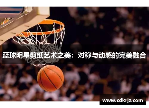 篮球明星剪纸艺术之美：对称与动感的完美融合