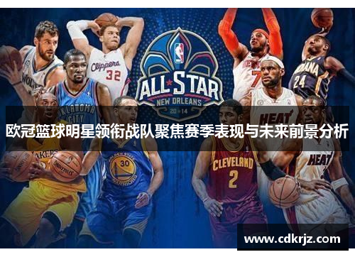 欧冠篮球明星领衔战队聚焦赛季表现与未来前景分析