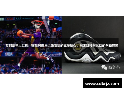 篮球明星大耳机：穿戴时尚与运动激情的完美结合，探索科技与运动的创新碰撞