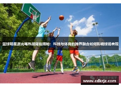 篮球明星激光笔热潮背后揭秘：科技与体育的跨界融合如何影响球场表现